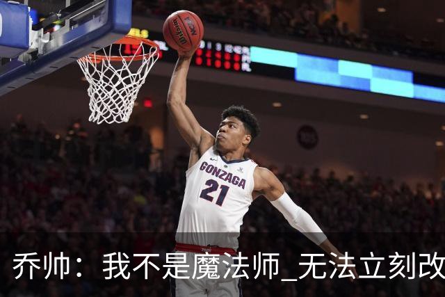 乔帅：我不是魔法师 无法立刻改变球队的状况